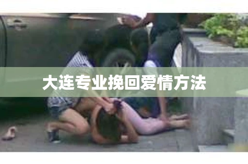 大连专业挽回爱情方法