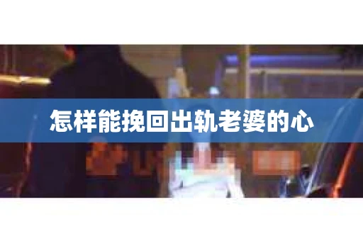 怎样能挽回出轨老婆的心