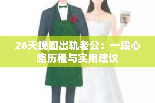 26天挽回出轨老公：一段心路历程与实用建议