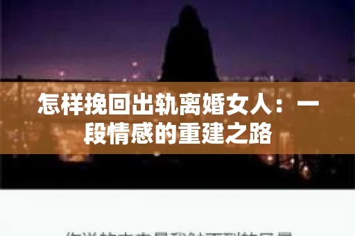 怎样挽回出轨离婚女人：一段情感的重建之路