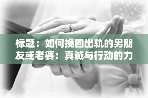 标题：如何挽回出轨的男朋友或老婆：真诚与行动的力量