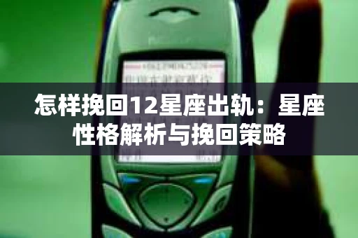 怎样挽回12星座出轨：星座性格解析与挽回策略
