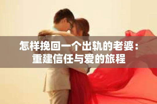 怎样挽回一个出轨的老婆：重建信任与爱的旅程