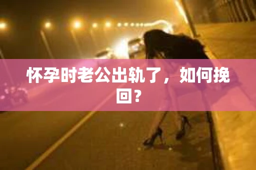 怀孕时老公出轨了，如何挽回？