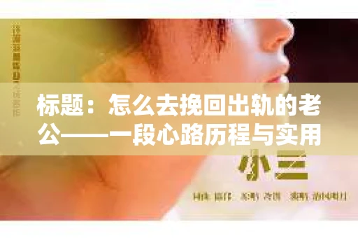 标题：怎么去挽回出轨的老公——一段心路历程与实用建议