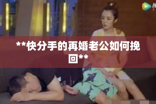 **快分手的再婚老公如何挽回**