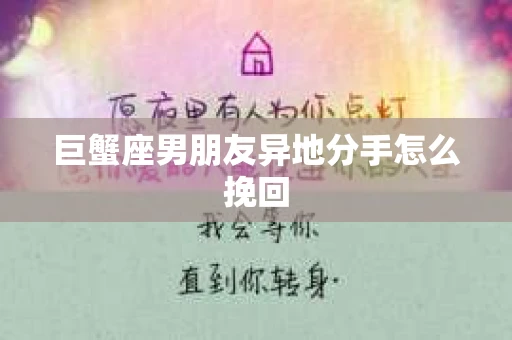 巨蟹座男朋友异地分手怎么挽回