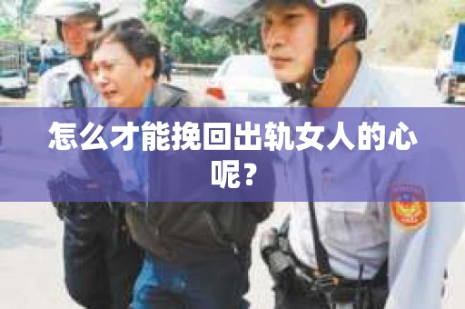 怎么才能挽回出轨女人的心呢？