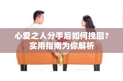 心爱之人分手后如何挽回？实用指南为你解析