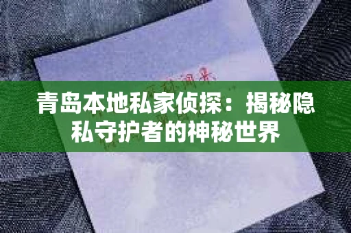 青岛本地私家侦探：揭秘隐私守护者的神秘世界