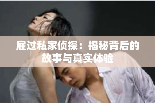 雇过私家侦探：揭秘背后的故事与真实体验