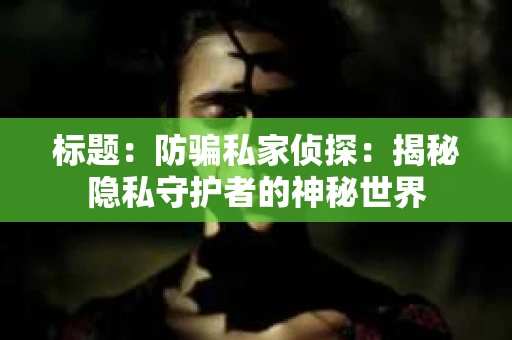 标题：防骗私家侦探：揭秘隐私守护者的神秘世界