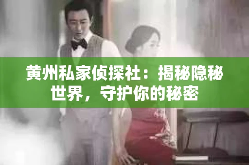 黄州私家侦探社：揭秘隐秘世界，守护你的秘密