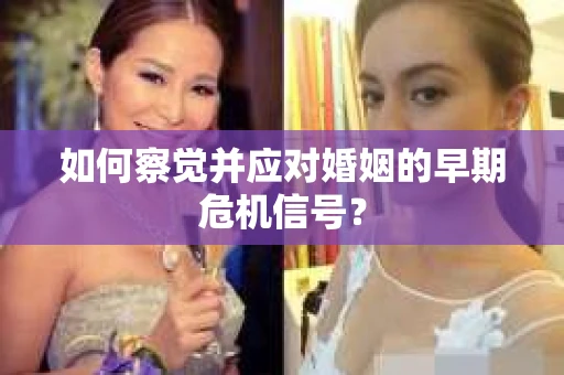 如何察觉并应对婚姻的早期危机信号？