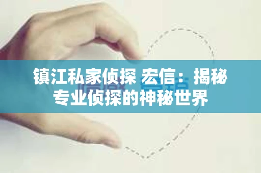 镇江私家侦探 宏信：揭秘专业侦探的神秘世界