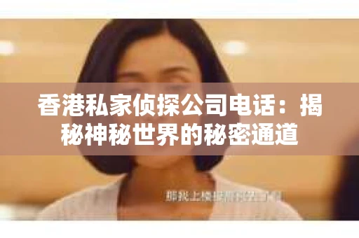 香港私家侦探公司电话：揭秘神秘世界的秘密通道