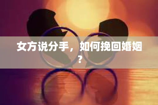 女方说分手，如何挽回婚姻？