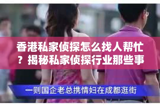 香港私家侦探怎么找人帮忙？揭秘私家侦探行业那些事儿