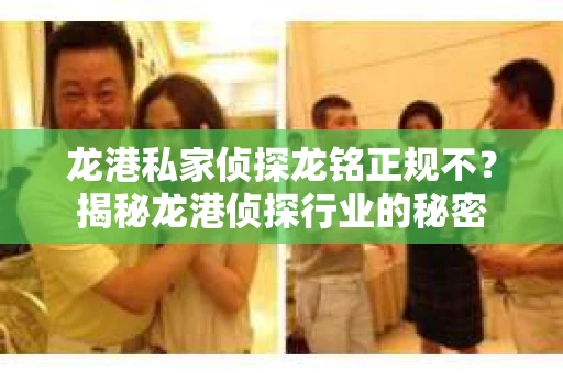 龙港私家侦探龙铭正规不？揭秘龙港侦探行业的秘密