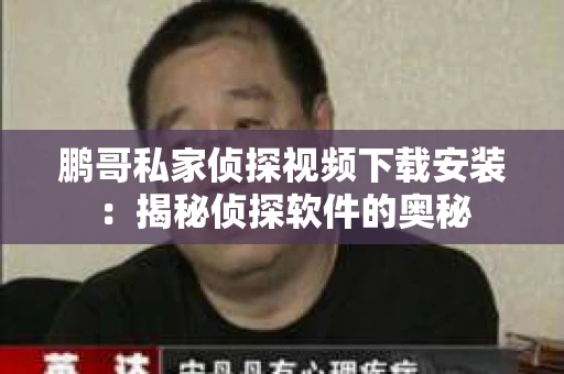 鹏哥私家侦探视频下载安装：揭秘侦探软件的奥秘