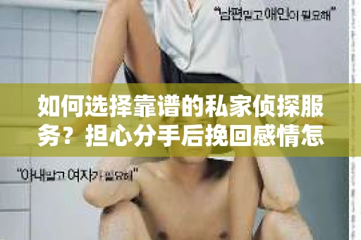 如何选择靠谱的私家侦探服务？担心分手后挽回感情怎么办？