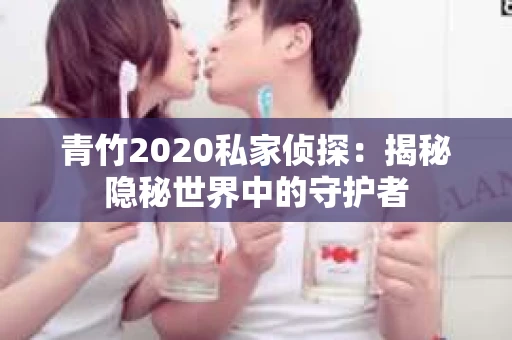青竹2020私家侦探：揭秘隐秘世界中的守护者