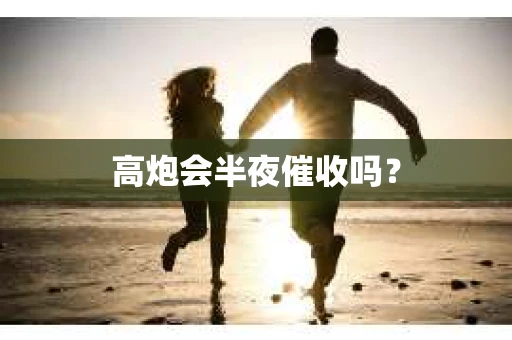 高炮会半夜催收吗？