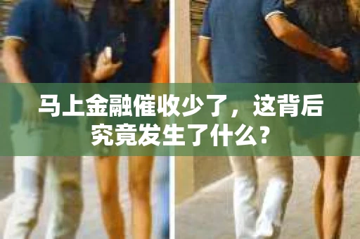 马上金融催收少了，这背后究竟发生了什么？