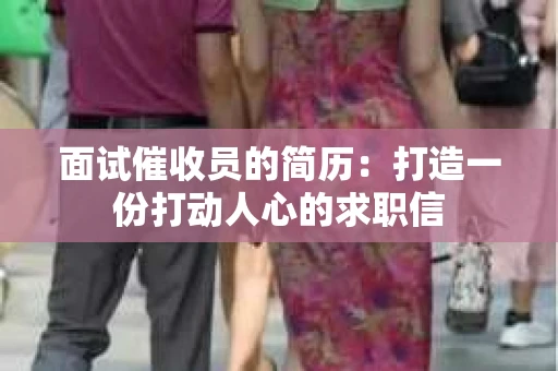 面试催收员的简历：打造一份打动人心的求职信