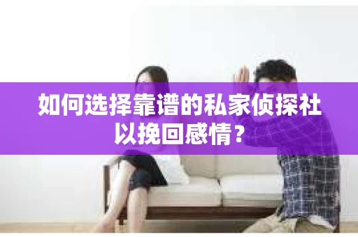 如何选择靠谱的私家侦探社以挽回感情？