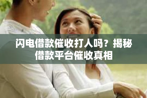 闪电借款催收打人吗？揭秘借款平台催收真相