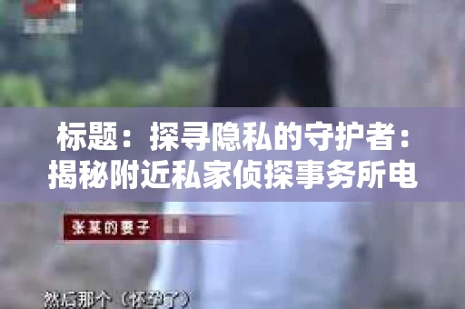标题：探寻隐私的守护者：揭秘附近私家侦探事务所电话
