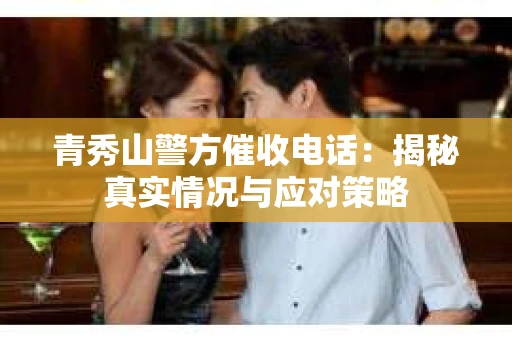 青秀山警方催收电话：揭秘真实情况与应对策略