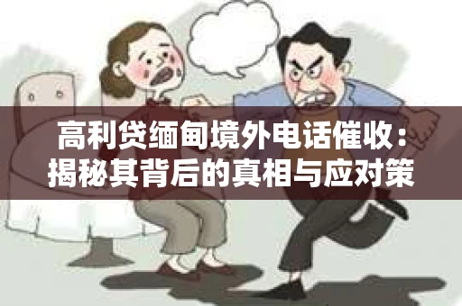 高利贷缅甸境外电话催收：揭秘其背后的真相与应对策略