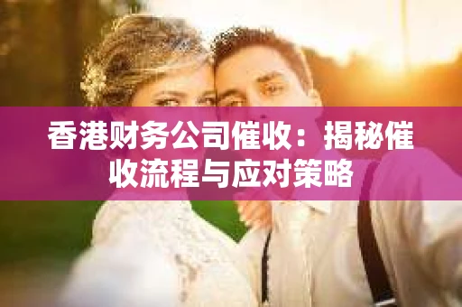 香港财务公司催收：揭秘催收流程与应对策略