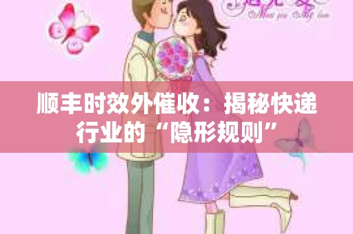 顺丰时效外催收：揭秘快递行业的“隐形规则”