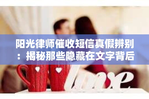 阳光律师催收短信真假辨别：揭秘那些隐藏在文字背后的秘密
