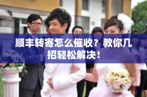 顺丰转寄怎么催收？教你几招轻松解决！