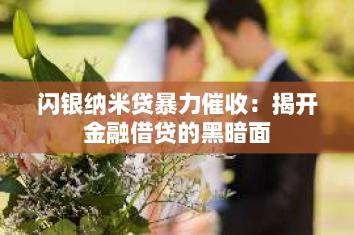 闪银纳米贷暴力催收：揭开金融借贷的黑暗面