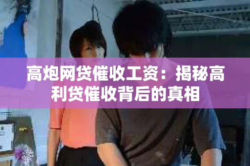 高炮网贷催收工资：揭秘高利贷催收背后的真相