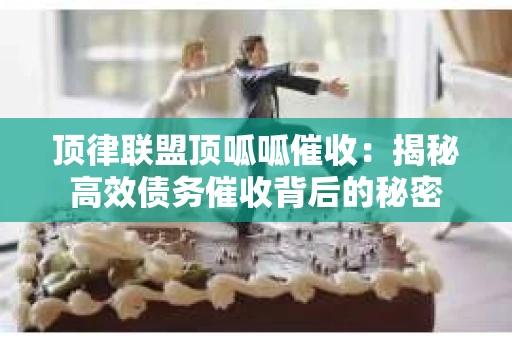 顶律联盟顶呱呱催收：揭秘高效债务催收背后的秘密