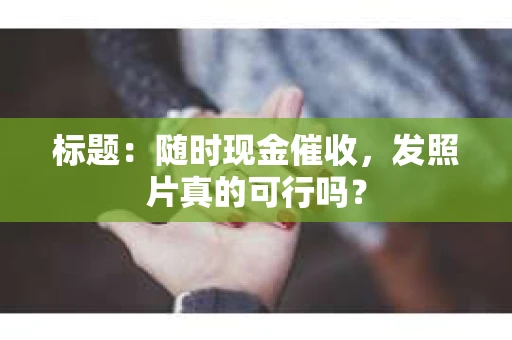 标题：随时现金催收，发照片真的可行吗？