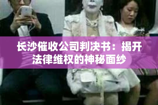 长沙催收公司判决书：揭开法律维权的神秘面纱
