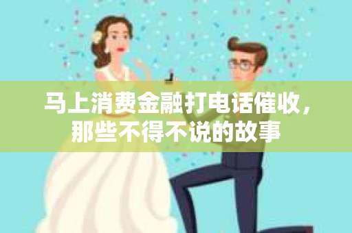 马上消费金融打电话催收，那些不得不说的故事
