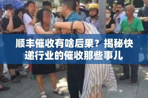 顺丰催收有啥后果？揭秘快递行业的催收那些事儿