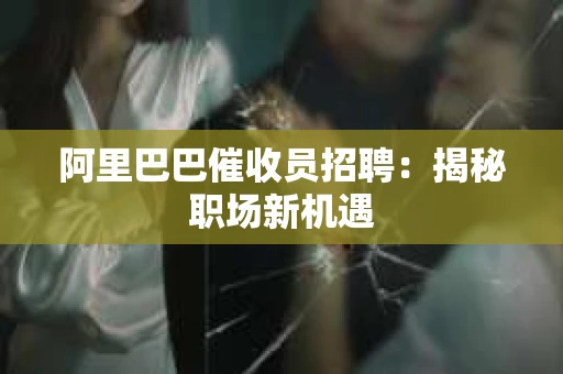 阿里巴巴催收员招聘：揭秘职场新机遇
