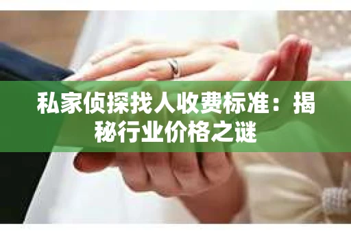 私家侦探找人收费标准：揭秘行业价格之谜