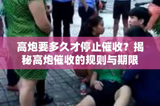 高炮要多久才停止催收？揭秘高炮催收的规则与期限