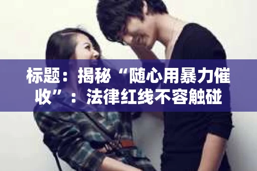 标题：揭秘“随心用暴力催收”：法律红线不容触碰