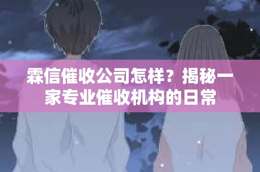 霖信催收公司怎样？揭秘一家专业催收机构的日常